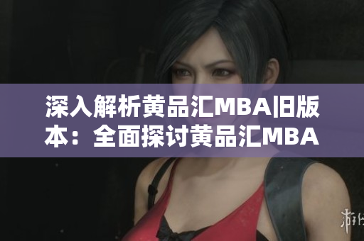 深入解析黃品匯MBA舊版本：全面探討黃品匯MBA舊版本的特點(diǎn)、優(yōu)勢(shì)與發(fā)展趨勢(shì)