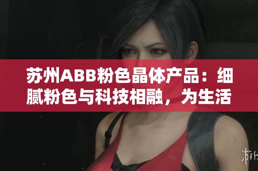 蘇州ABB粉色晶體產(chǎn)品：細(xì)膩粉色與科技相融，為生活增添柔美氣質(zhì)