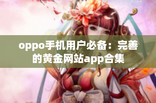 oppo手機(jī)用戶必備：完善的黃金網(wǎng)站app合集
