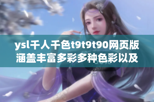 ysl千人千色t9t9t90網(wǎng)頁版涵蓋豐富多彩多種色彩以及個性選擇