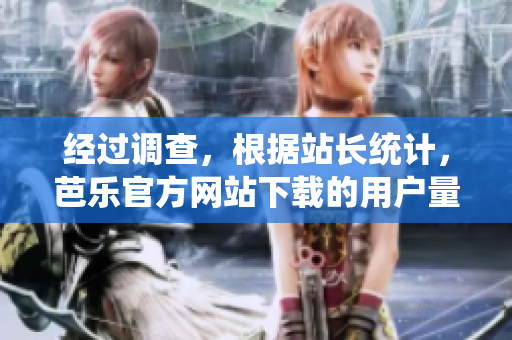 經(jīng)過調(diào)查，根據(jù)站長(zhǎng)統(tǒng)計(jì)，芭樂官方網(wǎng)站下載的用戶量逐年增長(zhǎng)。
