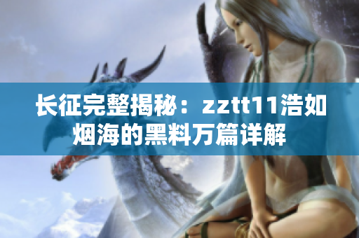 長征完整揭秘：zztt11浩如煙海的黑料萬篇詳解