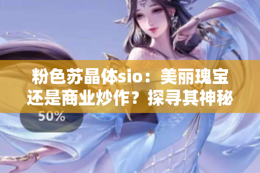 粉色蘇晶體sio：美麗瑰寶還是商業(yè)炒作？探尋其神秘背后的真相