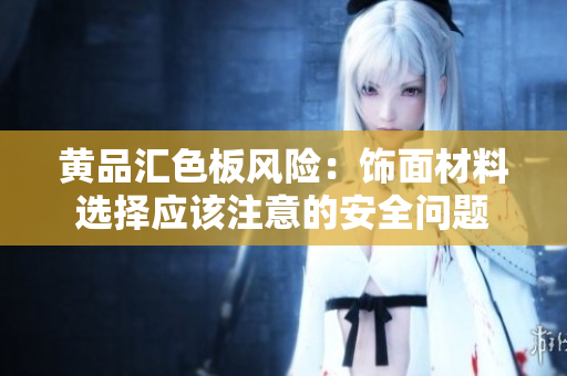 黃品匯色板風(fēng)險：飾面材料選擇應(yīng)該注意的安全問題