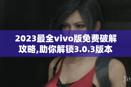 2023最全vivo版免費(fèi)破解攻略,助你解鎖3.0.3版本