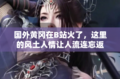 國(guó)外黃岡在B站火了，這里的風(fēng)土人情讓人流連忘返