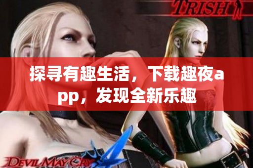 探尋有趣生活，下載趣夜app，發(fā)現(xiàn)全新樂趣
