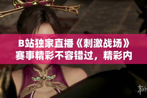 B站獨(dú)家直播《刺激戰(zhàn)場(chǎng)》賽事精彩不容錯(cuò)過，精彩內(nèi)容即將上線
