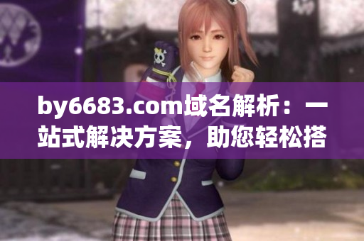 by6683.com域名解析：一站式解決方案，助您輕松搭建網(wǎng)站