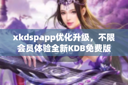 xkdspapp優(yōu)化升級(jí)，不限會(huì)員體驗(yàn)全新KDB免費(fèi)版