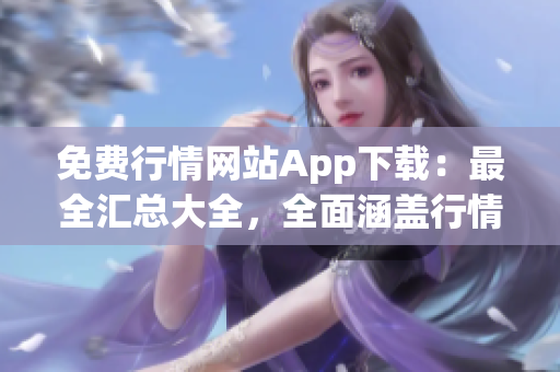 免費(fèi)行情網(wǎng)站App下載：最全匯總大全，全面涵蓋行情工具免費(fèi)獲取