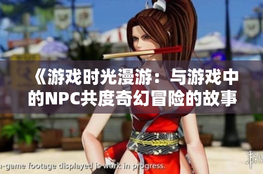《游戲時(shí)光漫游：與游戲中的NPC共度奇幻冒險(xiǎn)的故事》