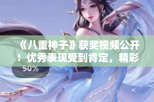 《八重神子》獲獎(jiǎng)視頻公開！優(yōu)秀表現(xiàn)受到肯定，精彩瞬間全程回顧
