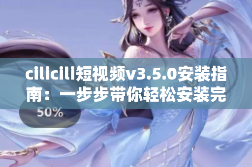 cilicili短視頻v3.5.0安裝指南：一步步帶你輕松安裝完畢