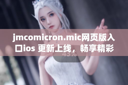 jmcomicron.mic網(wǎng)頁(yè)版入口ios 更新上線，暢享精彩漫畫世界