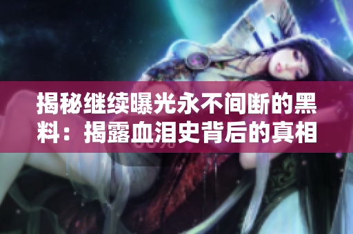 揭秘繼續(xù)曝光永不間斷的黑料：揭露血淚史背后的真相