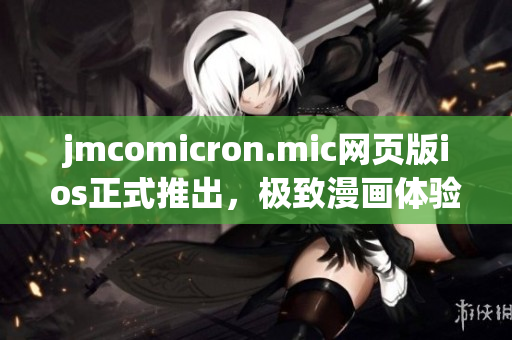 jmcomicron.mic網(wǎng)頁(yè)版ios正式推出，極致漫畫體驗(yàn)盡在掌握