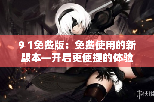 9 1免費版：免費使用的新版本—開啟更便捷的體驗
