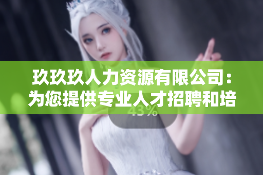 玖玖玖人力資源有限公司：為您提供專業(yè)人才招聘和培訓(xùn)服務(wù)