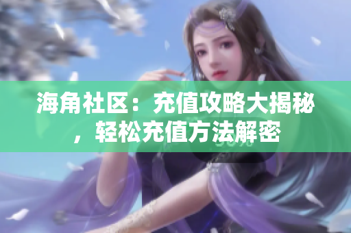 海角社區(qū)：充值攻略大揭秘，輕松充值方法解密