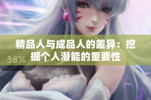 精品人與成品人的差異：挖掘個(gè)人潛能的重要性