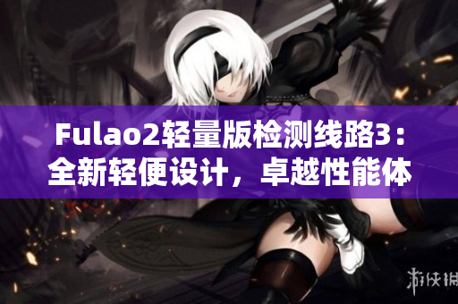 Fulao2輕量版檢測(cè)線(xiàn)路3：全新輕便設(shè)計(jì)，卓越性能體驗(yàn)