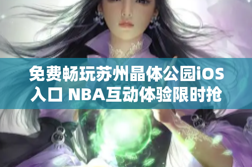 免費(fèi)暢玩蘇州晶體公園iOS入口 NBA互動(dòng)體驗(yàn)限時(shí)搶先！