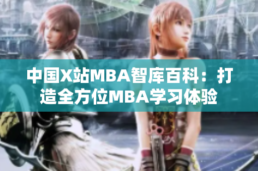 中國X站MBA智庫百科：打造全方位MBA學習體驗