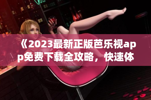 《2023最新正版芭樂(lè)視app免費(fèi)下載全攻略，快速體驗(yàn)高清流暢直播及點(diǎn)播影視內(nèi)容》