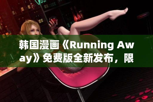 韓國(guó)漫畫(huà)《Running Away》免費(fèi)版全新發(fā)布，限時(shí)免費(fèi)閱讀