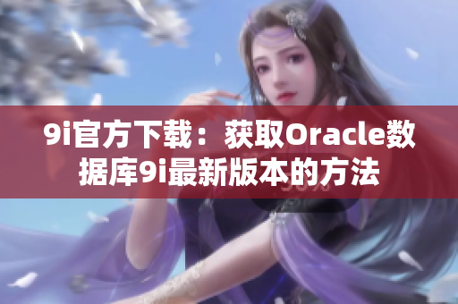 9i官方下載：獲取Oracle數(shù)據(jù)庫(kù)9i最新版本的方法