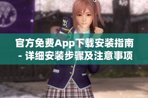 官方免費(fèi)App下載安裝指南 - 詳細(xì)安裝步驟及注意事項(xiàng)