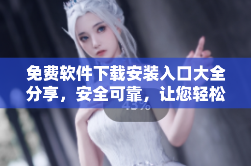 免費軟件下載安裝入口大全分享，安全可靠，讓您輕松獲取百款免費軟件