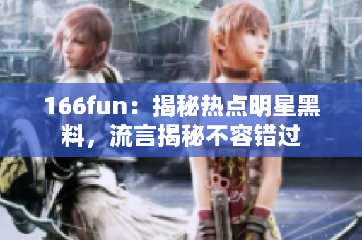 166fun：揭秘?zé)狳c明星黑料，流言揭秘不容錯過