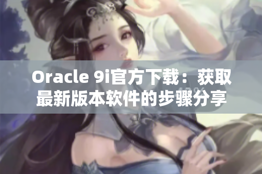 Oracle 9i官方下載：獲取最新版本軟件的步驟分享