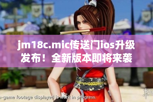 jm18c.mic傳送門ios升級(jí)發(fā)布！全新版本即將來襲