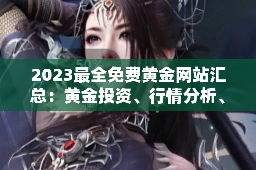 2023最全免費黃金網站匯總：黃金投資、行情分析、貴金屬交易平臺等全面介紹