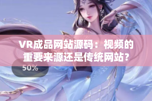 VR成品網(wǎng)站源碼：視頻的重要來源還是傳統(tǒng)網(wǎng)站？
