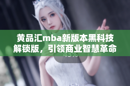 黃品匯mba新版本黑科技解鎖版，引領(lǐng)商業(yè)智慧革命
