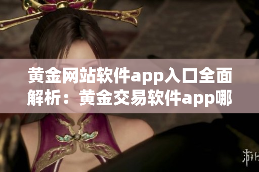 黃金網(wǎng)站軟件app入口全面解析：黃金交易軟件app哪個好？