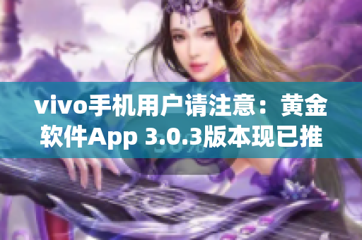 vivo手機(jī)用戶請(qǐng)注意：黃金軟件App 3.0.3版本現(xiàn)已推出，立即下載體驗(yàn)