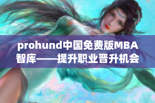 prohund中國免費(fèi)版MBA智庫——提升職業(yè)晉升機(jī)會(huì)的最佳選擇