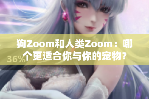 狗Zoom和人類Zoom：哪個(gè)更適合你與你的寵物？