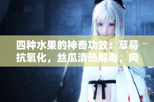 四種水果的神奇功效：草莓抗氧化，絲瓜清熱解毒，向日葵促進(jìn)新陳代謝，櫻桃抗衰老