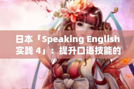 日本「Speaking English 實(shí)踐 4」：提升口語(yǔ)技能的實(shí)用技巧分享
