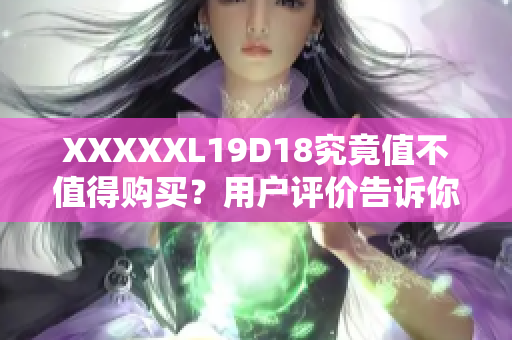 XXXXXL19D18究竟值不值得購買？用戶評價告訴你答案