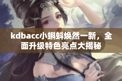 kdbacc小蝌蚪煥然一新，全面升級特色亮點大揭秘