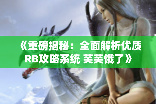 《重磅揭秘：全面解析優(yōu)質RB攻略系統(tǒng) 芙芙餓了》