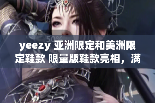 yeezy 亞洲限定和美洲限定鞋款 限量版鞋款亮相，滿足亞洲和美洲地區(qū)球鞋迷 的需求