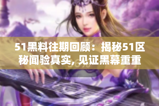 51黑料往期回顧：揭秘51區(qū)秘聞驗真實, 見證黑幕重重